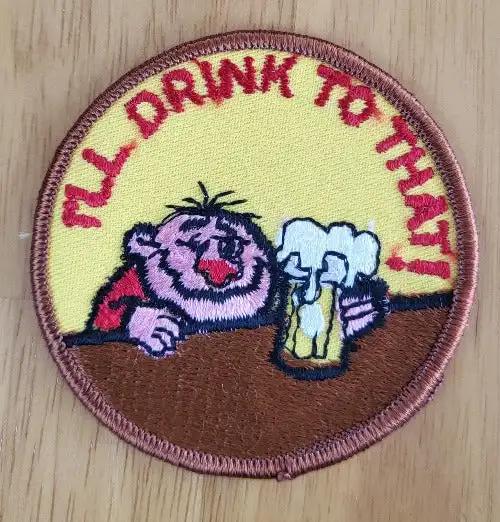 ILL DRINK TO THAT Patch Unique BEER Vintage Collectible Mint NOS Item Unique novelty item, bachelor party ready. Bring along with your next pub crawl. Who wants one