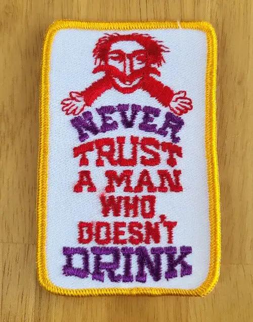 NEVER TRUST A MAN WHO DOESNT DRINK Vintage Patch Unique BEER Collect  Unique novelty item, bachelor party ready.  Stored safely away for decades and simply fun times